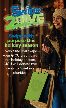 Every time you swipe GICU credit card, we will donate two cents to GiveIowa charities!